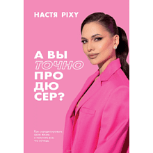 Книга "А вы точно продюсер? Как спродюсировать свою жизнь и получить все, что хочешь", Настя Pixy