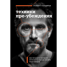 Книга "Техники пре-убеждения. Как получить согласие оппонента еще до начала переговоров", Роберт Чалдини