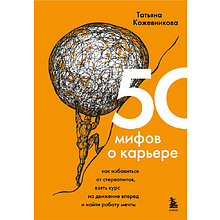 Книга "50 мифов о карьере. Как избавиться от стереотипов, взять курс на движение вперед и найти работу мечты", Кожевникова Татьяна