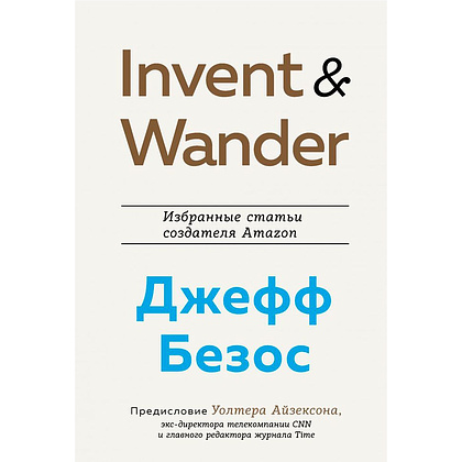 Книга "Invent and Wander. Избранные статьи создателя Amazon Джеффа Безоса", Уолтер Айзексон