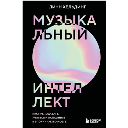 Книга "Музыкальный интеллект: как преподавать, учиться и исполнять в эпоху науки о мозге", Линн Хельдинг
