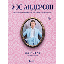 Книга "Уэс Андерсон. Все фильмы. От "Бутылочной ракеты" до "Города астероидов""