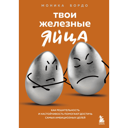 Книга "Твои железные яйца. Как решительность и настойчивость помогают достичь самых амбициозных целей", Бордо М.
