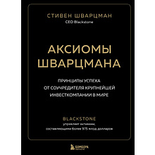 Книга "Аксиомы Шварцмана. Принципы успеха от соучредителя крупнейшей инвесткомпании в мире"