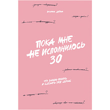 Книга "Пока мне не исполнилось 30: Что важно понять и сделать уже сейчас"