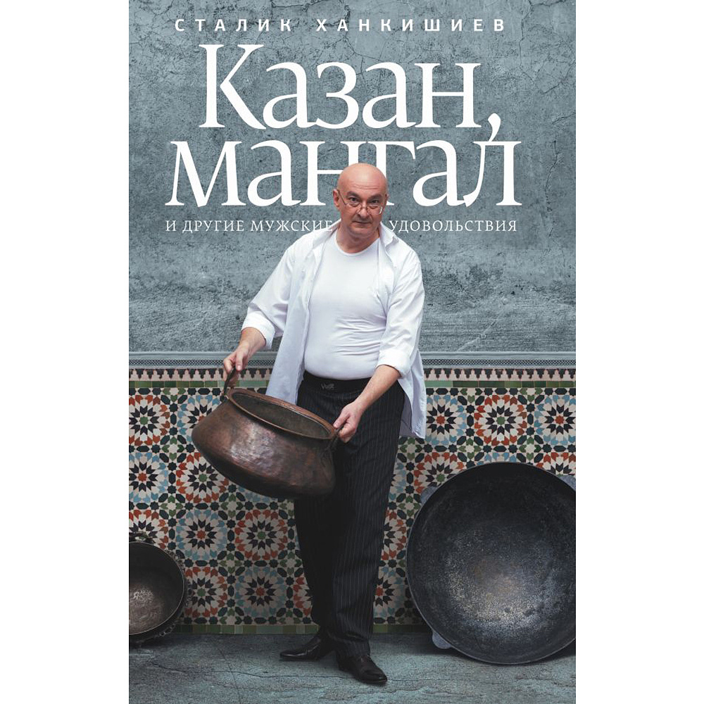 Книга "Казан, мангал и другие мужские удовольствия", Сталик Ханкишиев