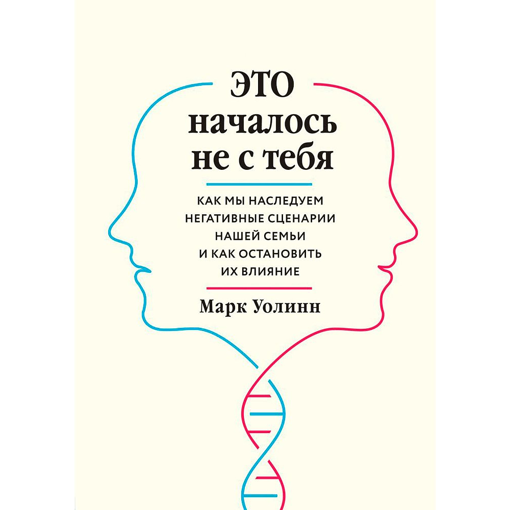 Книга "Это началось не с тебя. Как мы наследуем негативные сценарии нашей семьи и как остановить их влияние", Марк Уолинн