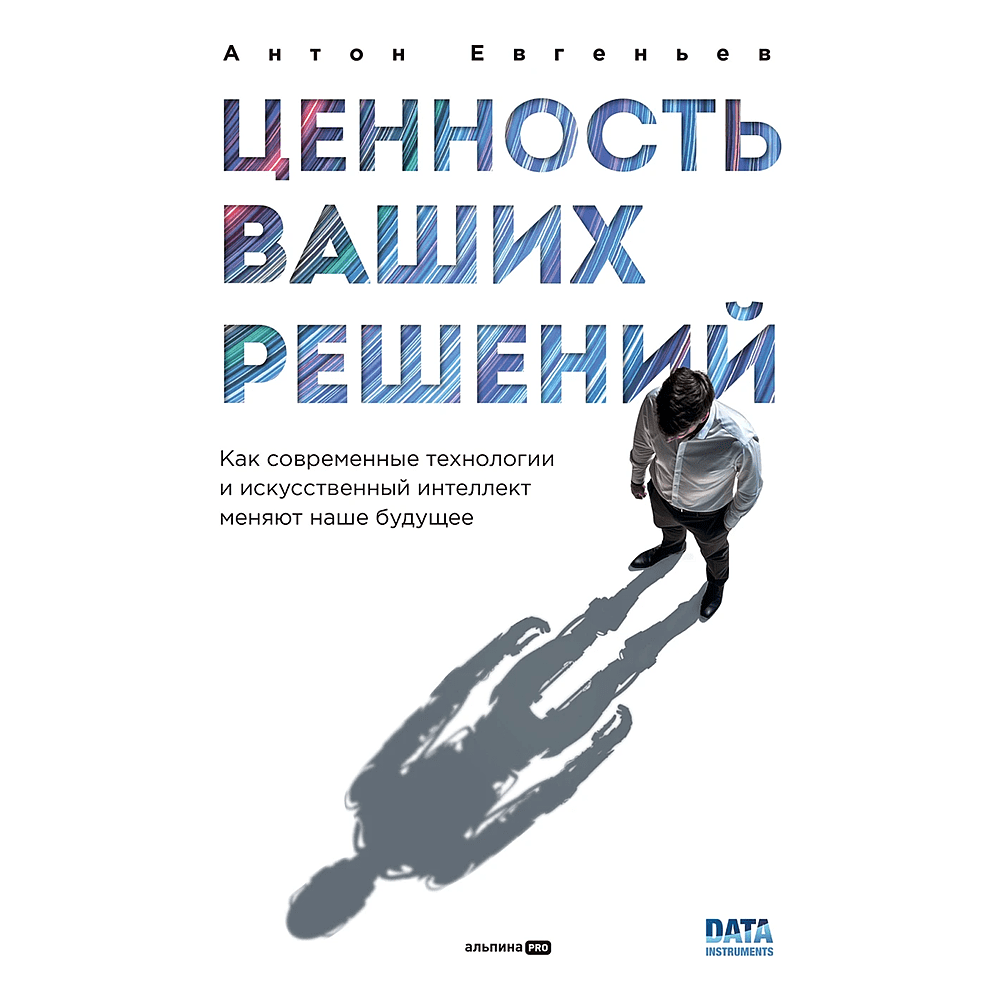 Книга "Ценность ваших решений. Как современные технологии и искусственный интеллект меняют наше будущее", Антон Евгеньев
