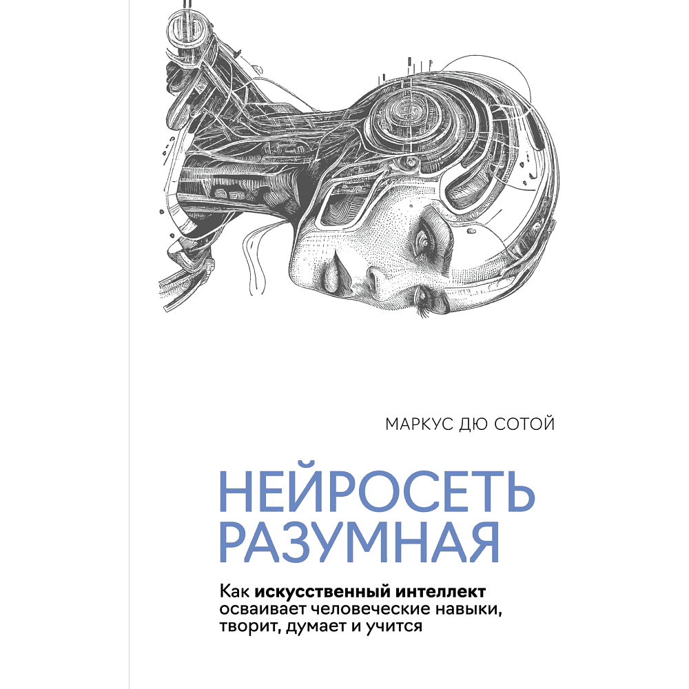 Книга "Нейросеть разумная. Как искусственный интеллект осваивает человеческие навыки, творит, думает и учится", Сотой М.