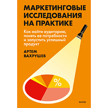 Книга "Маркетинговые исследования на практике. Как найти аудиторию, понять ее потребности и запустить успешный продукт"