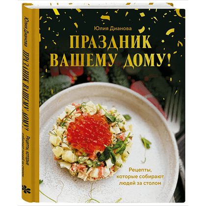 Книга "Праздник вашему дому! Рецепты, которые собирают людей за столом", Юлия Дианова
