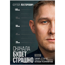 Книга "Сначала будет страшно. 7 жизней, которые мне пришлось прожить, чтобы стать настоящим предпринимателем", Лекторович С.