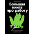 Книга "Большая книга про работу: Как не страдать в найме и успевать жить", Максим Ильяхов
