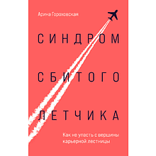 Книга "Синдром сбитого летчика. Как не упасть с вершины карьерной лестницы", Арина Гороховская