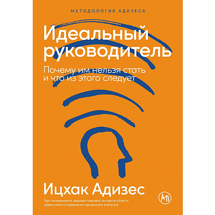 Книга "Идеальный руководитель: Почему им нельзя стать и что из этого следует", Адизес Ицхак