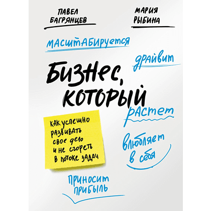 Книга "Бизнес, который растет. Как успешно развивать свое дело и не сгореть в потоке задач", Павел Багрянцев, Мария Рыбина