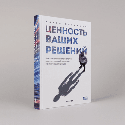 Книга "Ценность ваших решений. Как современные технологии и искусственный интеллект меняют наше будущее", Антон Евгеньев - 2