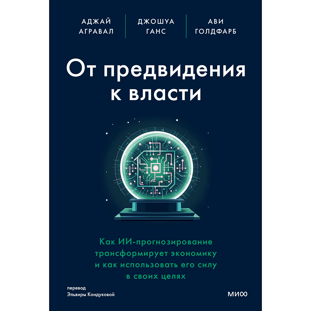 Книга "От предвидения к власти. Как ИИ-прогнозирование трансформирует экономику и как использовать его силу в своих целях", Аджей Агравал, Джошуа Ганс, Ави Голдфарб
