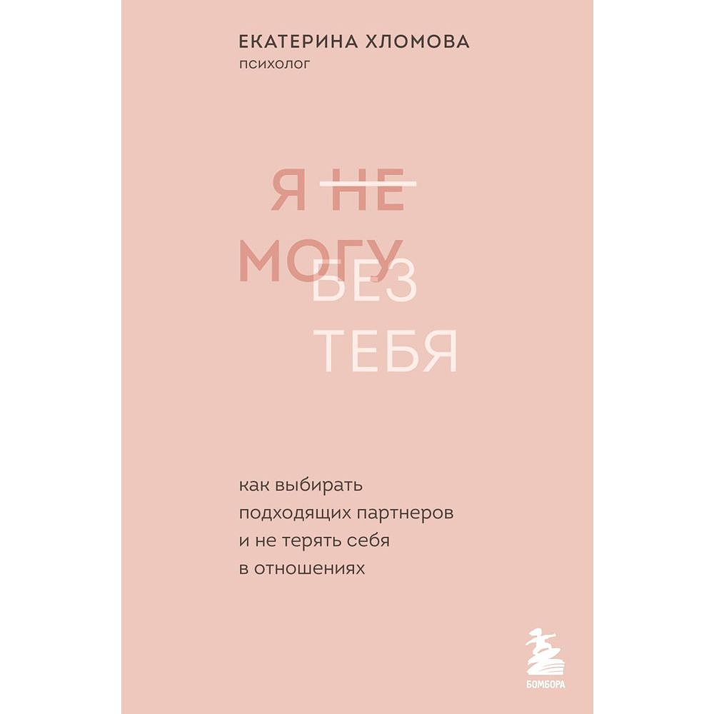Книга "Я не могу без тебя. Как выбирать подходящих партнеров и не терять себя в отношениях", Екатерина Хломова