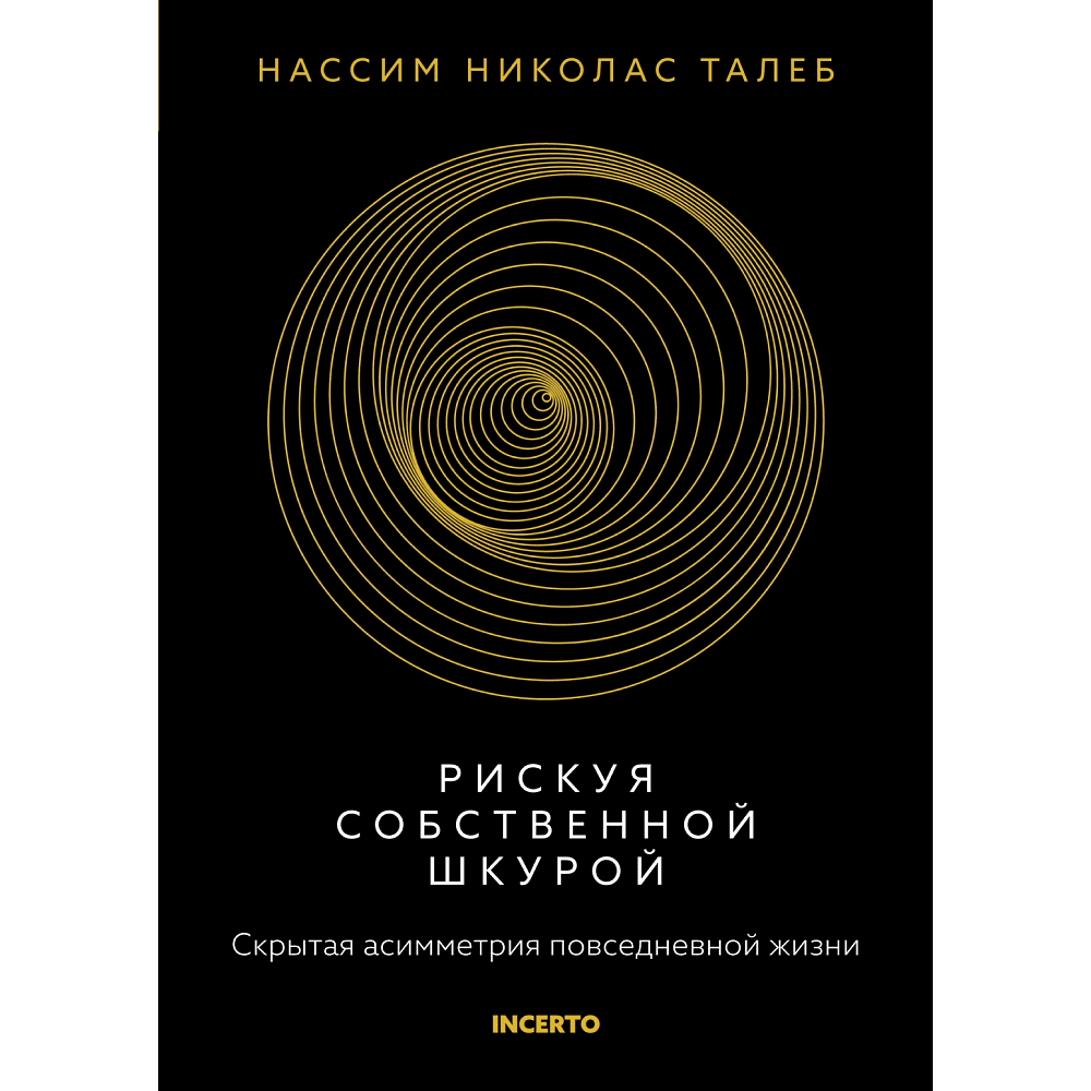 Книга "Incerto. Рискуя собственной шкурой. Скрытая асимметрия повседневной жизни", Талеб Н.