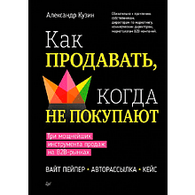 Книга "Как продавать, когда не покупают. Три мощнейших инструмента продаж на B2B-рынках"