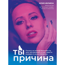 Книга "Ты - причина. Почему мы всегда получаем то, чего заслуживаем, и как навести порядок в семье и в жизни"