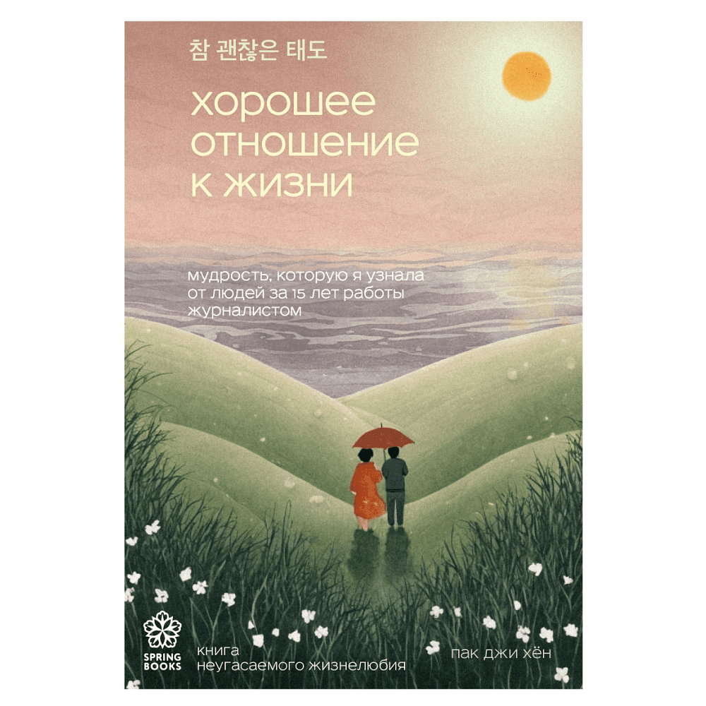 Книга "Хорошее отношение к жизни. Мудрость, которую я узнала от людей за 15 лет работы журналистом", Пак Джи Хён