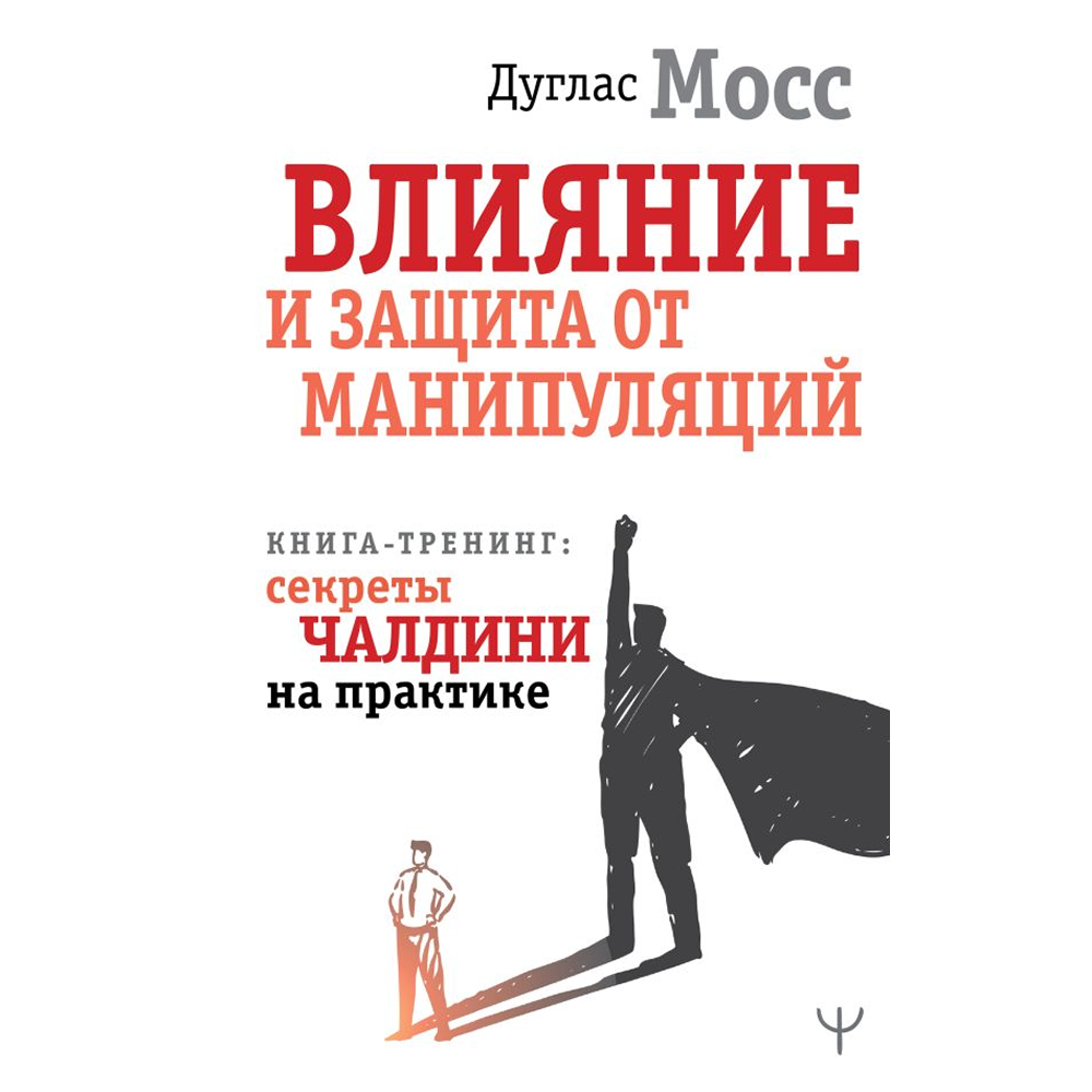 Книга "Влияние и защита от манипуляций. Книга-тренинг: секреты Чалдини на практике", Дуглас Мосс