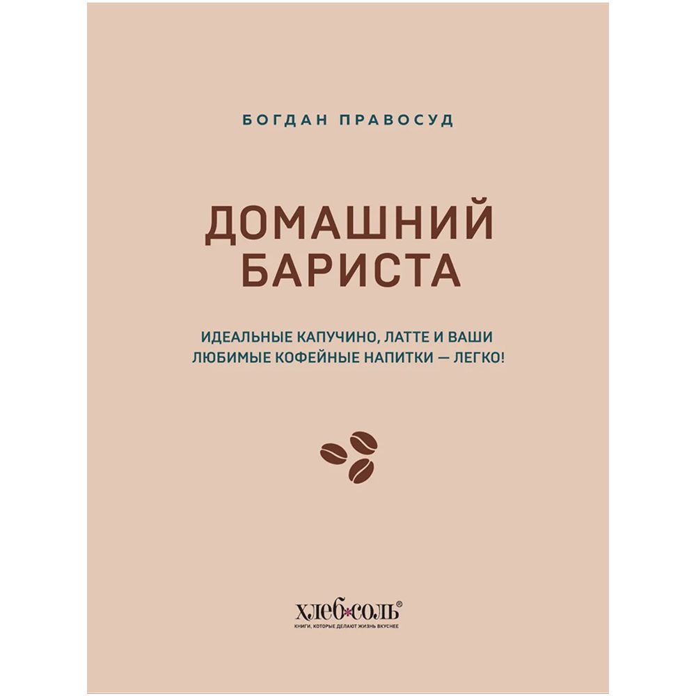 Книга "Домашний бариста. Идеальные капучино, латте и ваши любимые кофейные напитки - легко!", Богдан Правосуд