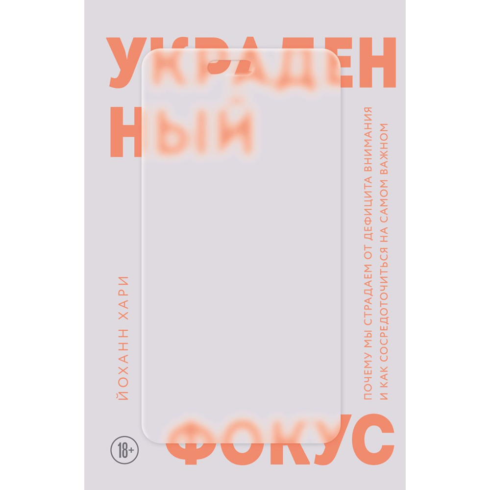 Книга "Украденный фокус. Почему мы страдаем от дефицита внимания и как сосредоточиться на самом важном", Йоханн Хари