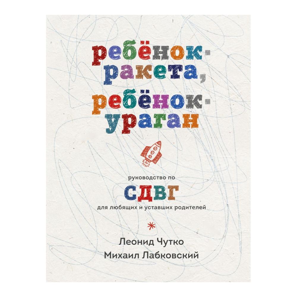 Книга "Ребенок-ракета, ребенок-ураган. Руководство по СДВГ для любящих и уставших родителей", Михаил Лабковский, Леонид Чутко