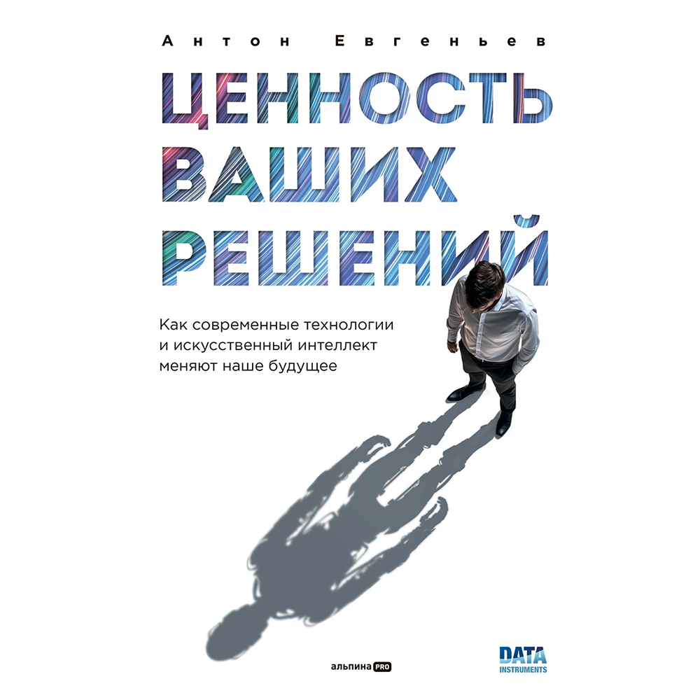 Книга "Ценность ваших решений. Как современные технологии и искусственный интеллект меняют наше будущее", Антон Евгеньев