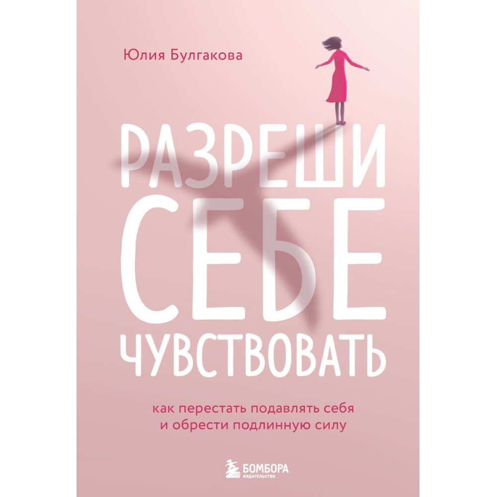 Книга "Разреши себе чувствовать. Как перестать подавлять себя и обрести подлинную силу", Юлия Булгакова