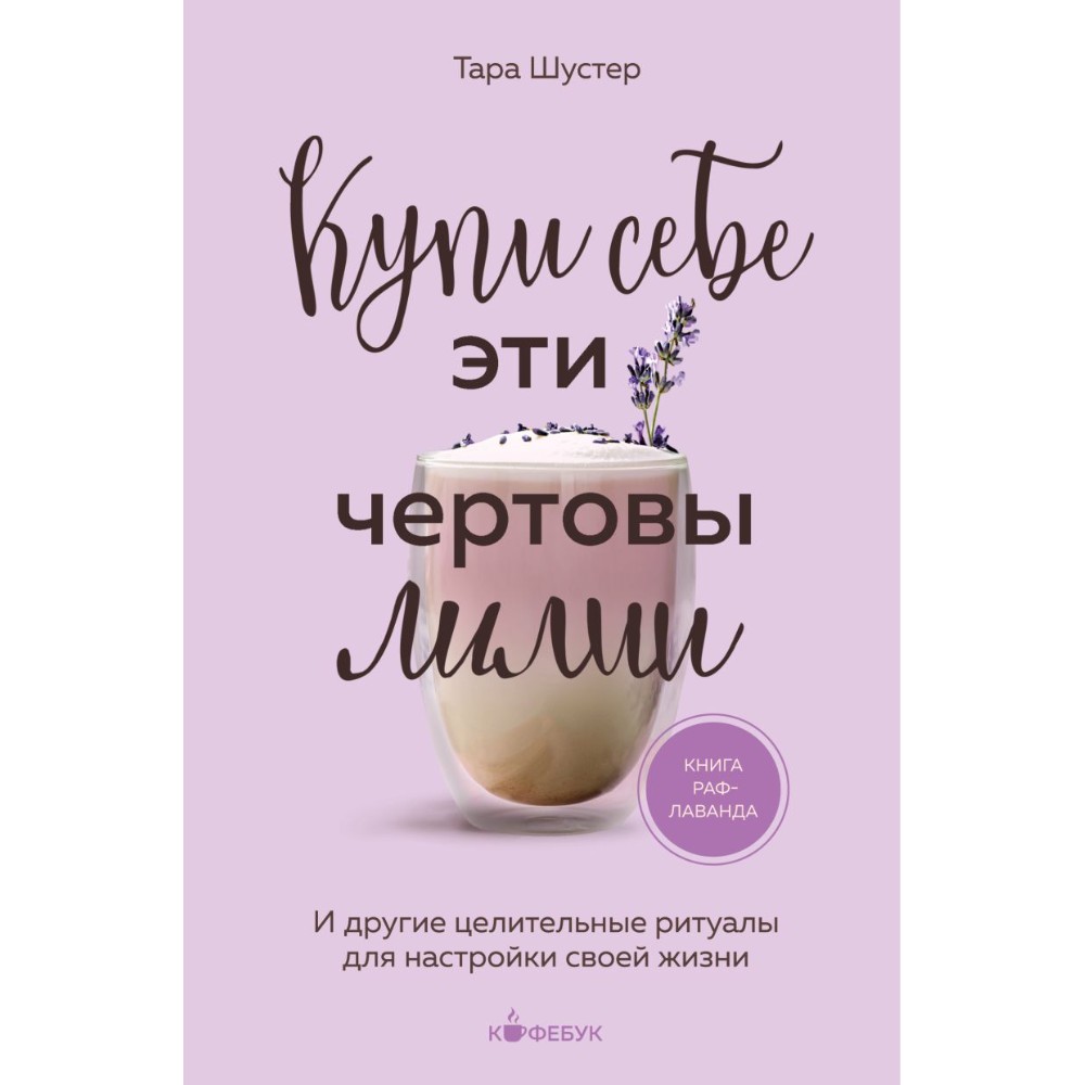 Книга "Кофебук. Купи себе эти чертовы лилии. И другие целительные ритуалы для настройки своей жизни"