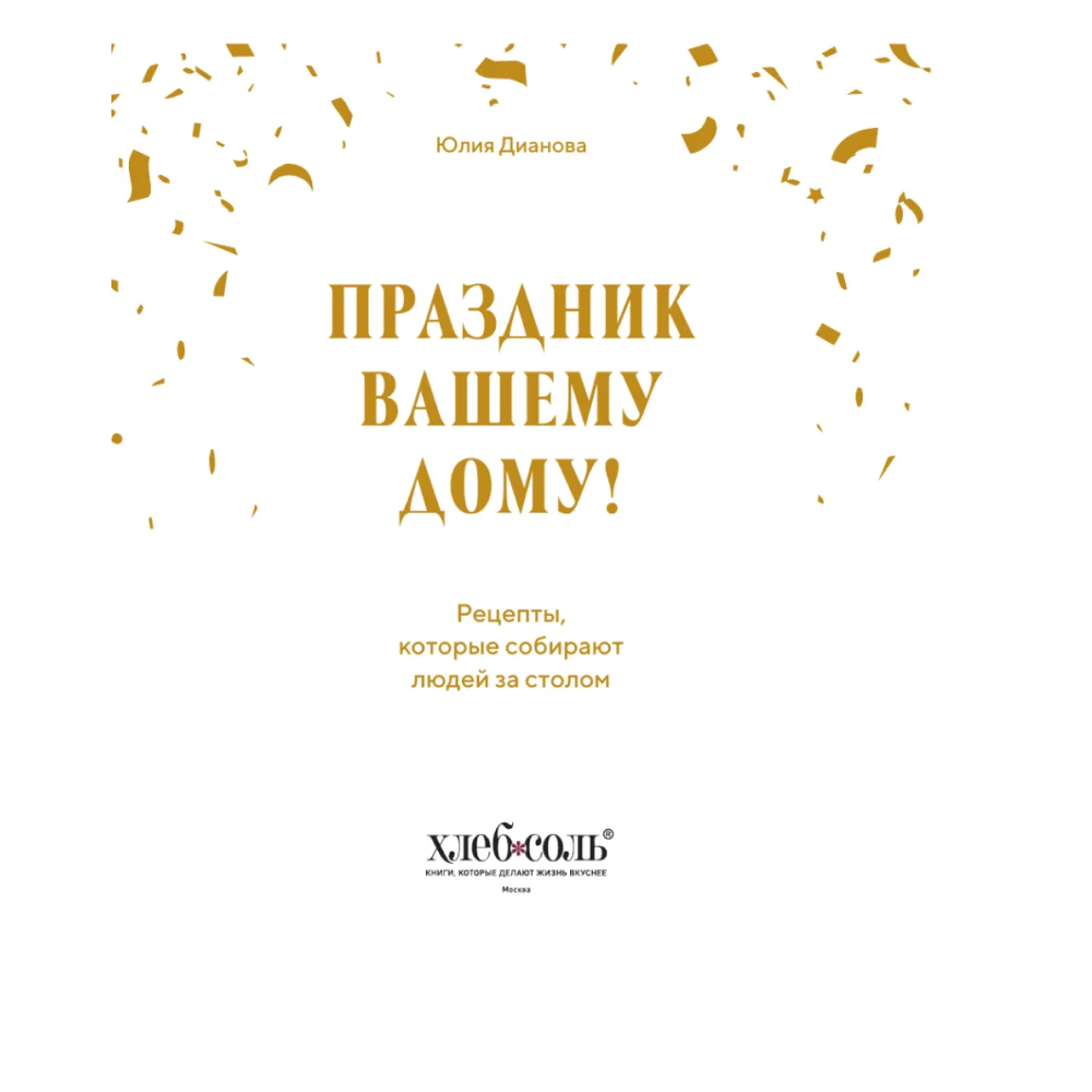 Книга "Праздник вашему дому! Рецепты, которые собирают людей за столом", Юлия Дианова