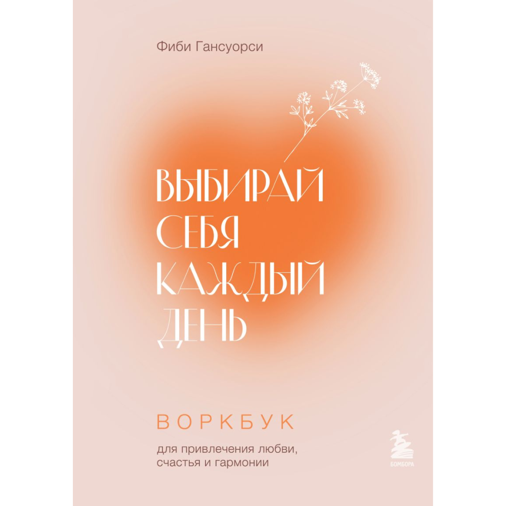 Воркбук "Выбирай себя каждый день. Воркбук для привлечения любви, счастья и гармонии", Фиби Гансуорси