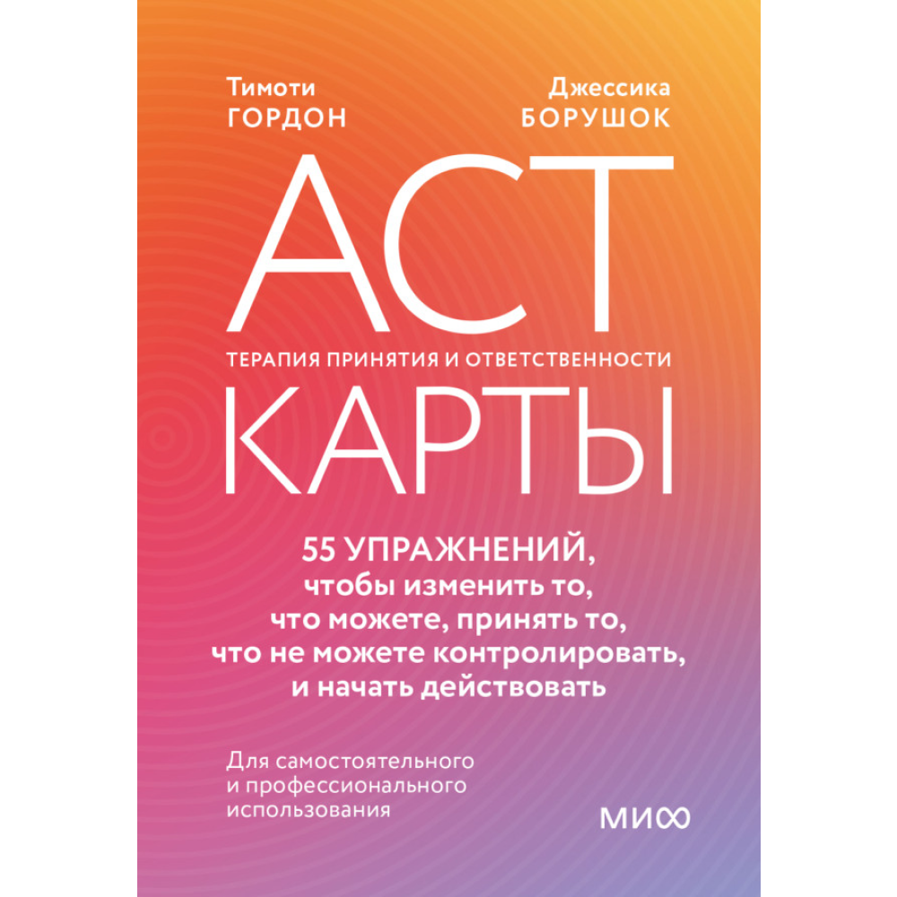 Карты "ACT-карты. 55 упражнений, чтобы изменить то, что вы можете, принять то, что вы не можете контролировать, и действовать", Гордон Т., Борушок Д.