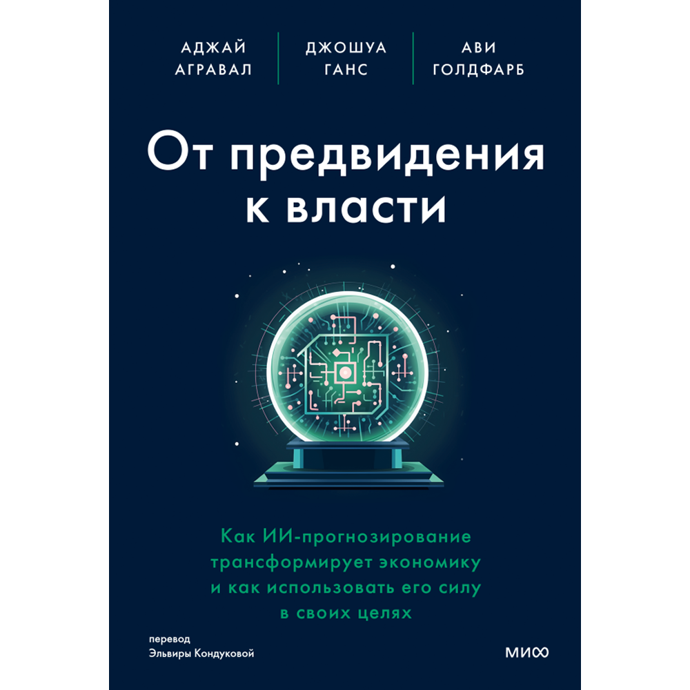 Книга "От предвидения к власти. Как ИИ-прогнозирование трансформирует экономику и как использовать его силу в своих целях", Аджей Агравал, Джошуа Ганс, Ави Голдфарб
